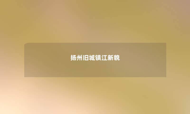 扬州旧城镇江新貌