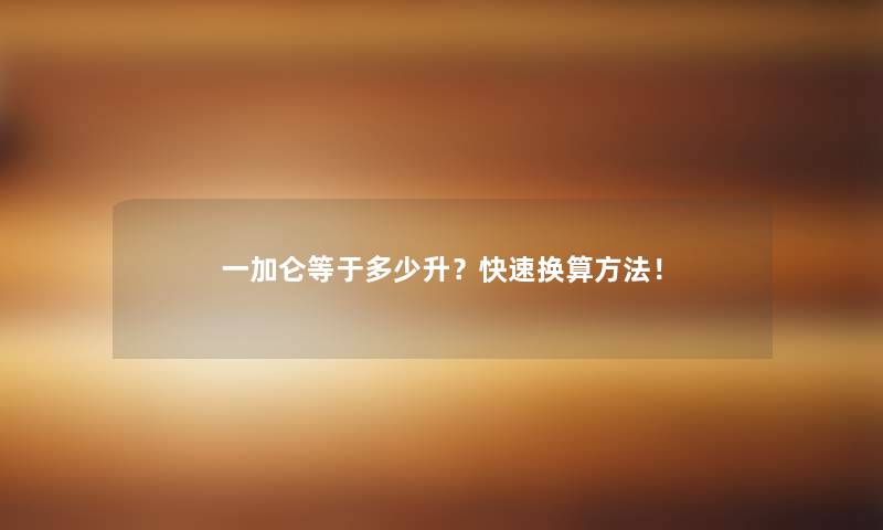 一加仑等于多少升？快速换算方法！