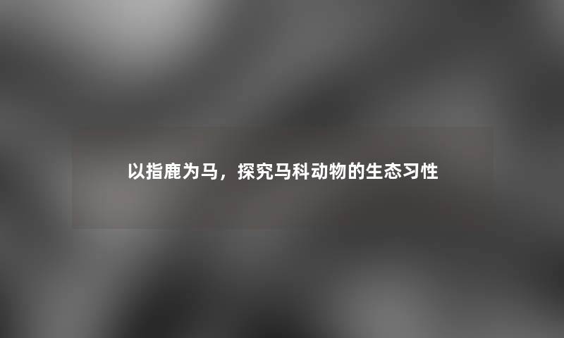 以指鹿为马，探究马科动物的生态习性