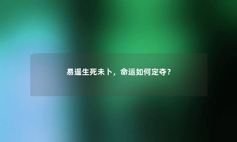易遥生死未卜，命运如何定夺？