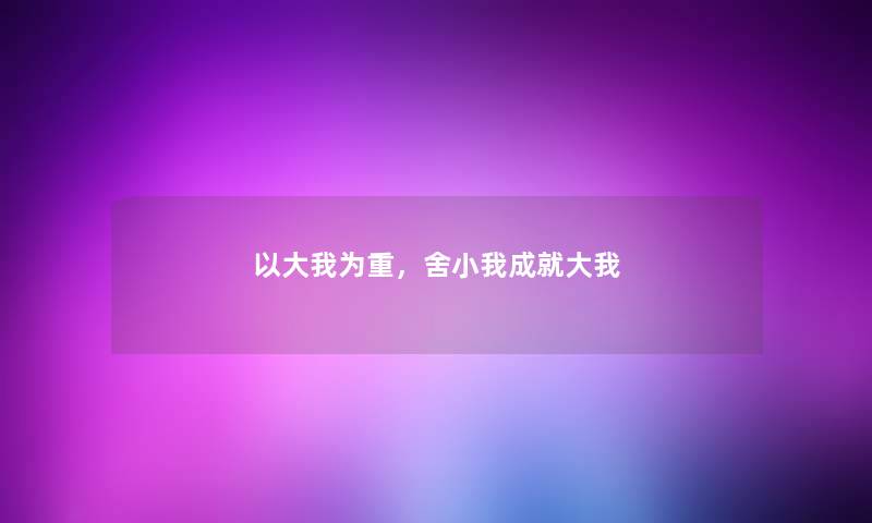 以大我为重，舍小我成就大我