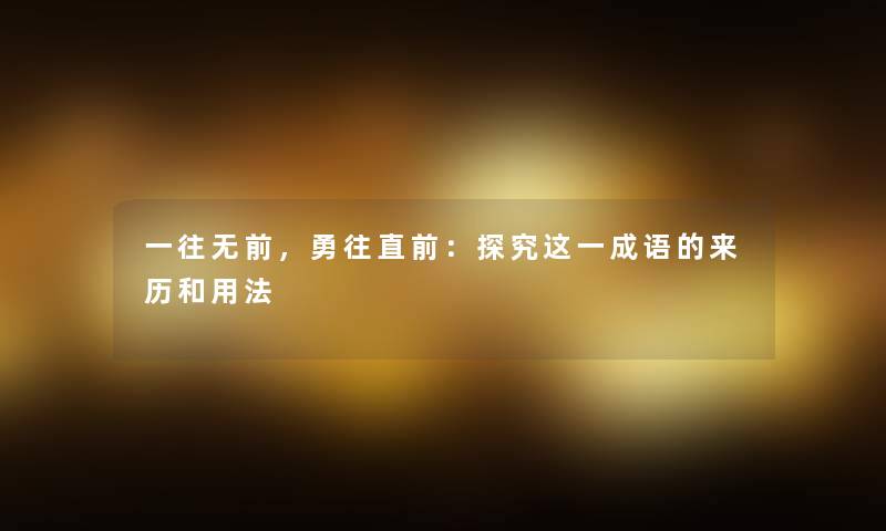 一往无前，勇往直前：探究这一成语的来历和用法