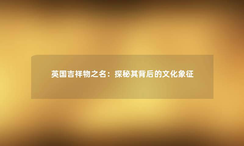 英国吉祥物之名：探秘其背后的文化象征