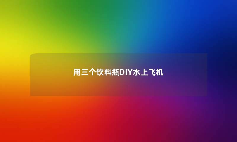 用三个饮料瓶DIY水上飞机