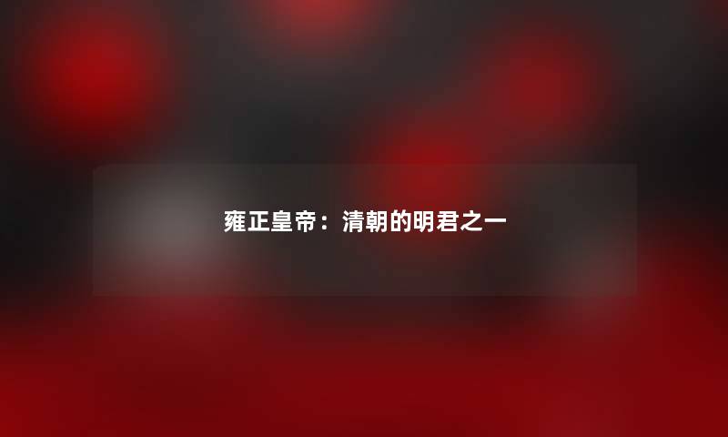 雍正皇帝：清朝的明君之一