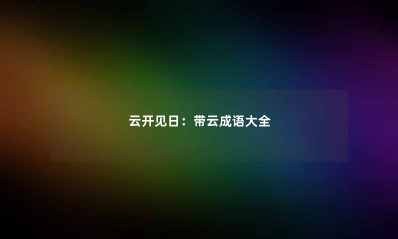 云开见日：带云成语大全