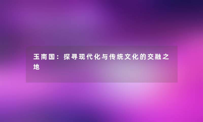 玉南国：探寻现代化与传统文化的交融之地