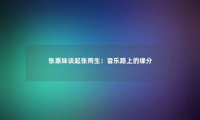 张惠妹谈起张雨生：音乐路上的缘分