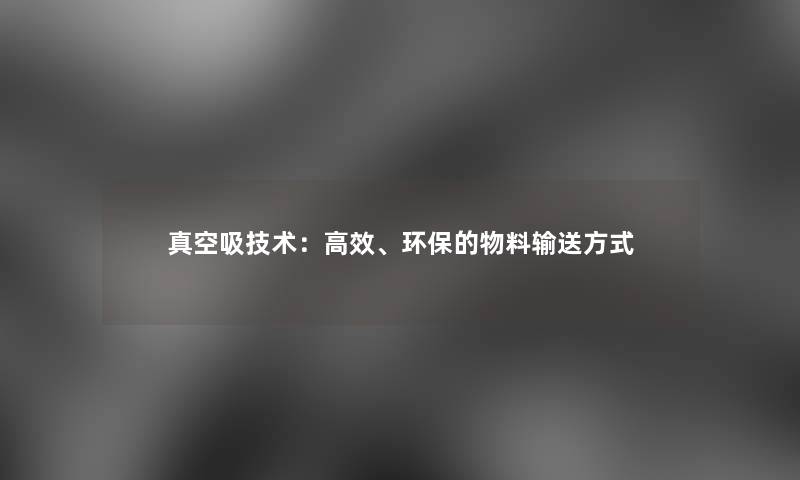 真空吸技术：高效、环保的物料输送方式