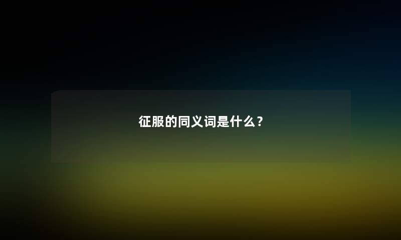 征服的同义词是什么？