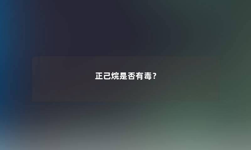 正己烷是否有毒？