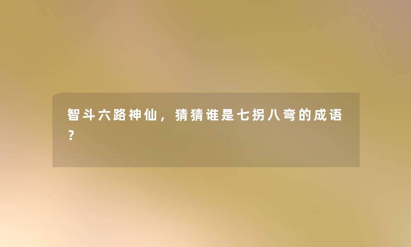 智斗六路神仙，猜猜谁是七拐八弯的成语？