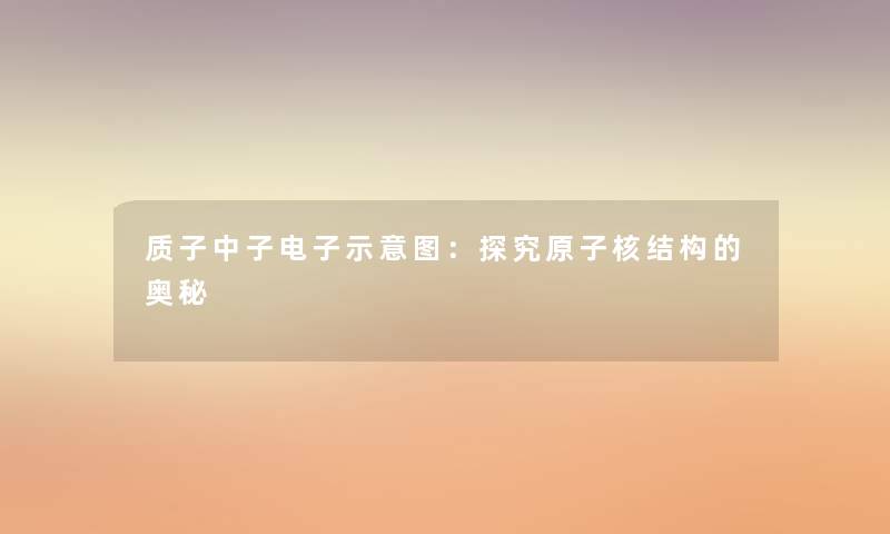 质子中子电子示意图：探究原子核结构的奥秘