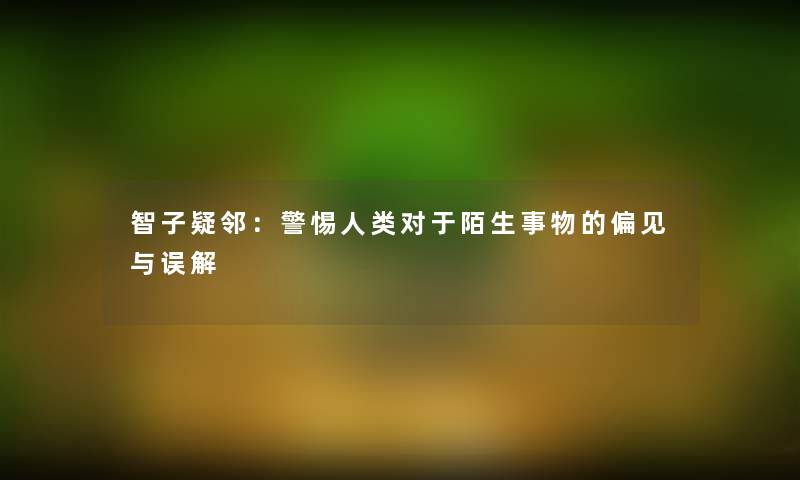 智子疑邻：警惕人类对于陌生事物的偏见与误解