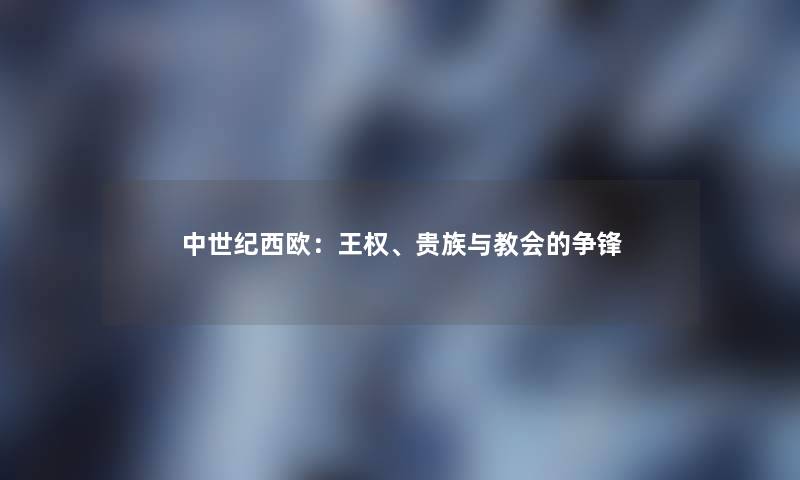 中世纪西欧：王权、贵族与教会的争锋