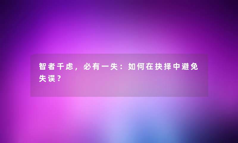 智者千虑，必有一失：如何在抉择中避免失误？