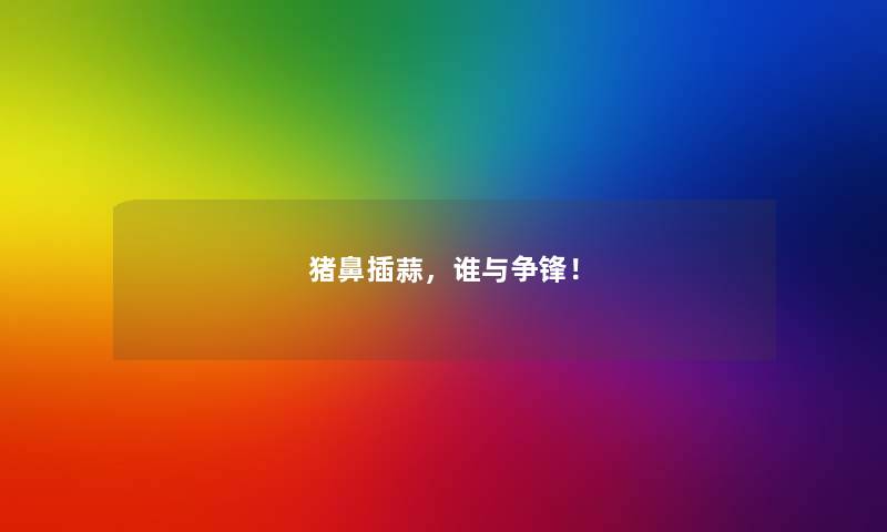 猪鼻插蒜，谁与争锋！