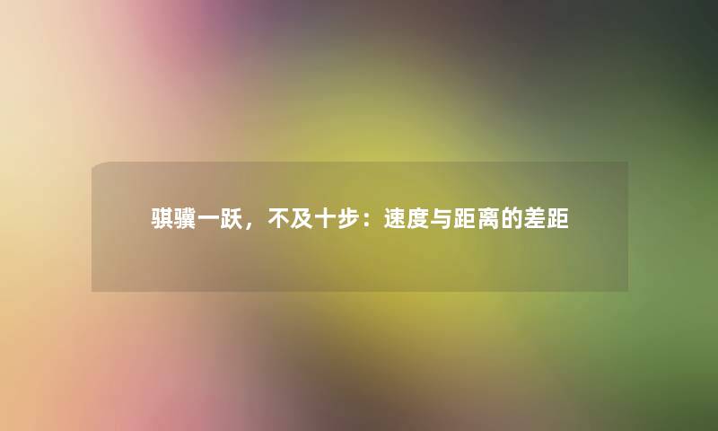 骐骥一跃，不及十步：速度与距离的差距