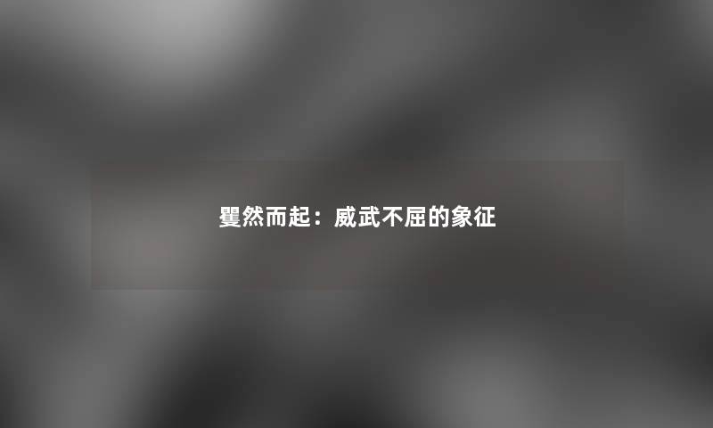 矍然而起：威武不屈的象征