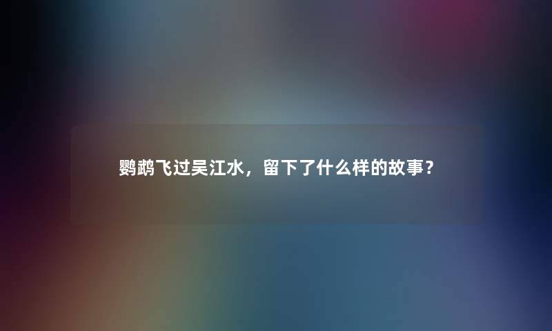 鹦鹉飞过吴江水，留下了什么样的故事？