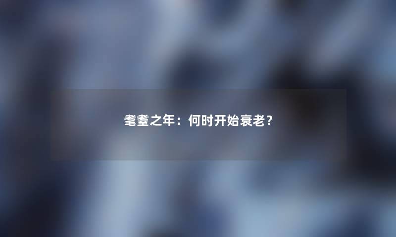 耄耋之年：何时开始衰老？