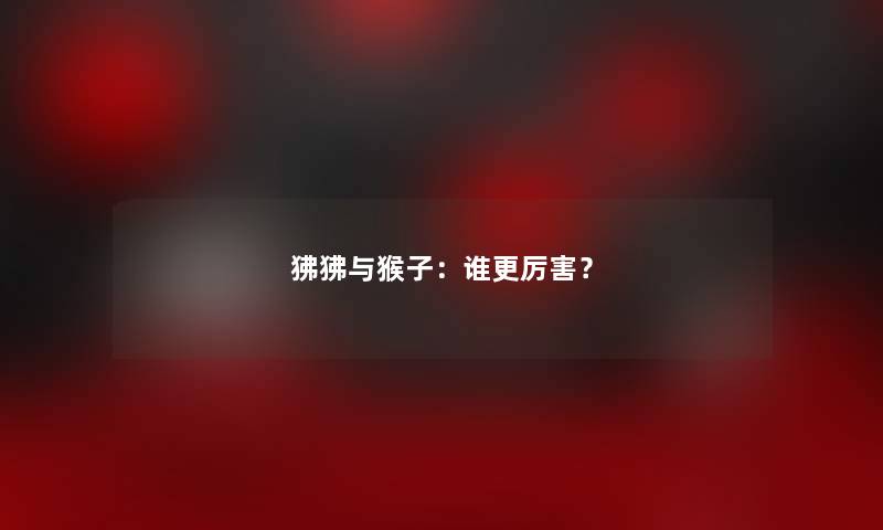 狒狒与猴子：谁更厉害？