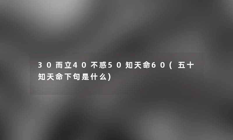 30而立40不惑50知天命60(五十知天命下句是什么)