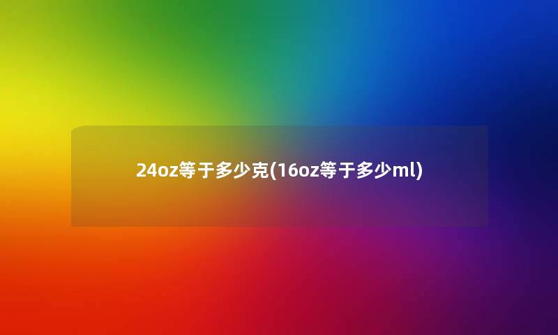 24oz等于多少克(16oz等于多少ml)