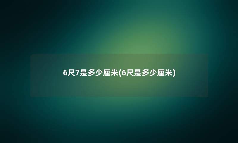 6尺7是多少厘米(6尺是多少厘米)