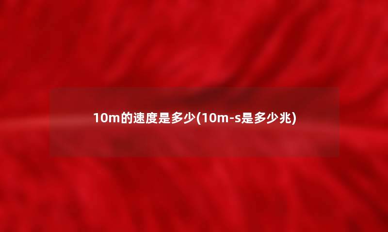 10m的速度是多少(10m-s是多少兆)