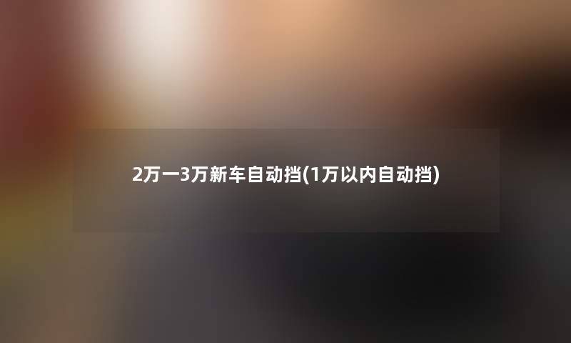 2万一3万新车自动挡(1万以内自动挡)