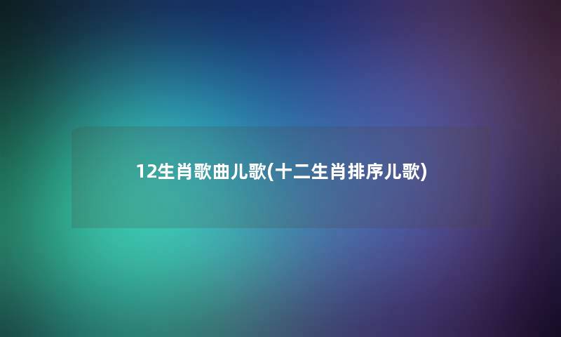 12生肖歌曲儿歌(十二生肖排序儿歌)