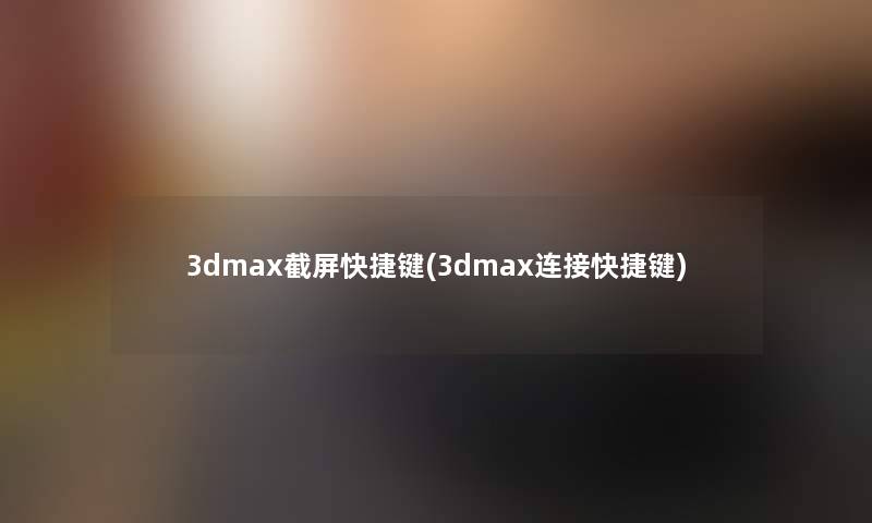 3dmax截屏快捷键(3dmax连接快捷键)