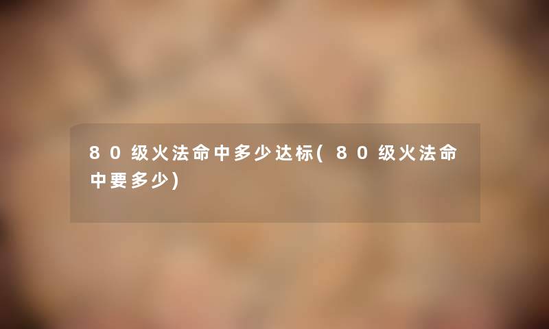 80级火法命中多少达标(80级火法命中要多少)