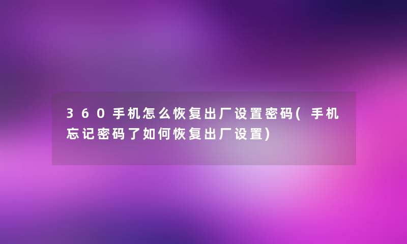 360手机怎么恢复出厂设置密码(手机忘记密码了如何恢复出厂设置)