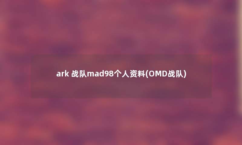 ark 战队mad98个人资料(OMD战队)