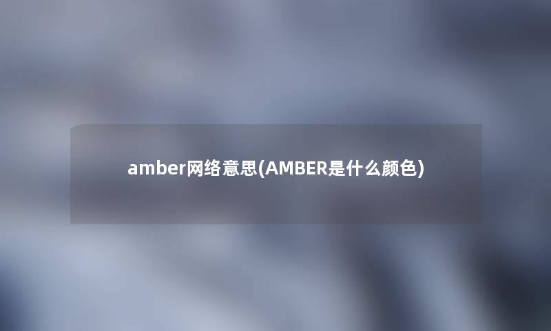 amber网络意思(AMBER是什么颜色)