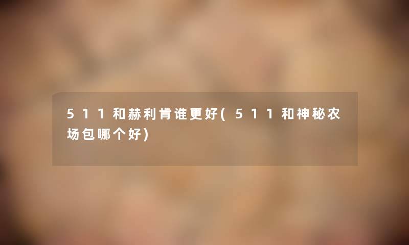 511和赫利肯谁更好(511和神秘农场包哪个好)
