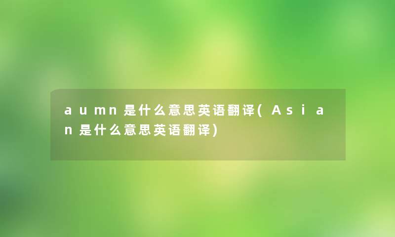 aumn是什么意思英语翻译(Asian是什么意思英语翻译)