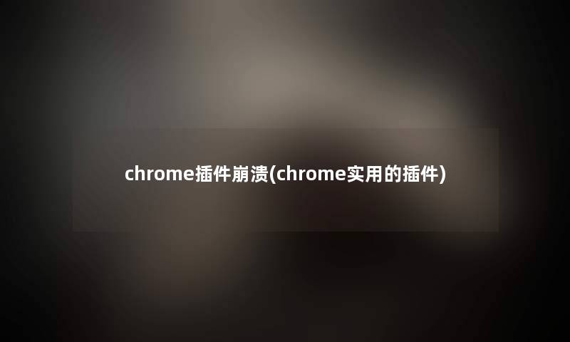 chrome插件崩溃(chrome实用的插件)