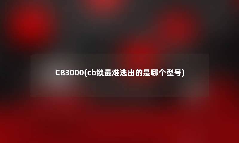 CB3000(cb锁难逃出的是哪个型号)