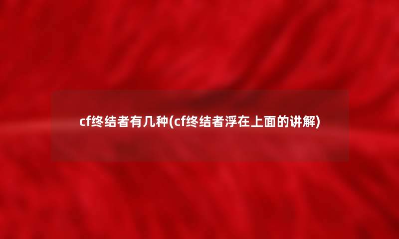 cf终结者有几种(cf终结者浮在上面的讲解)