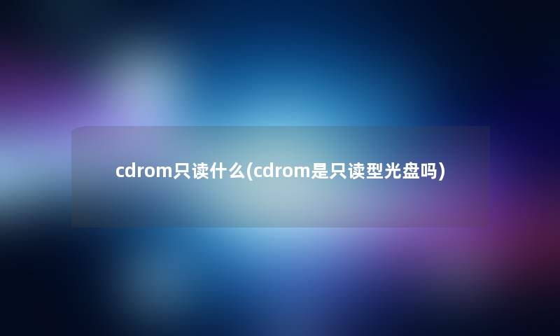cdrom只读什么(cdrom是只读型光盘吗)