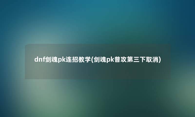 dnf剑魂pk连招教学(剑魂pk普攻第三下取消)