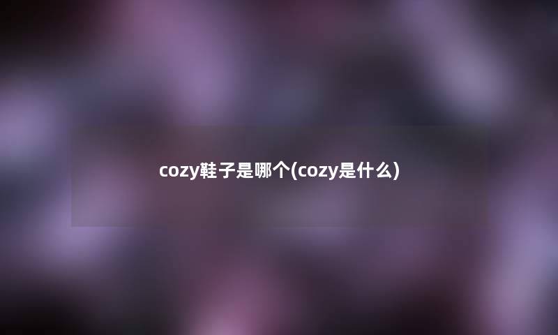 cozy鞋子是哪个(cozy是什么)