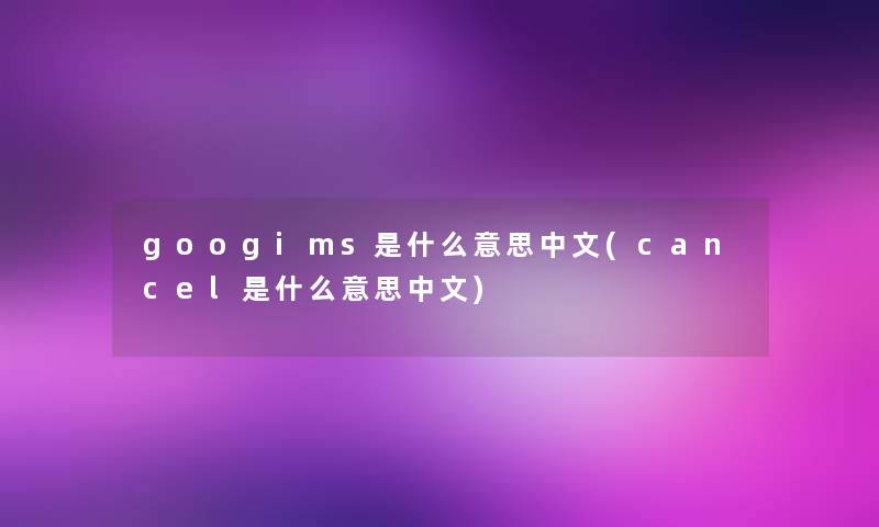 googims是什么意思中文(cancel是什么意思中文)