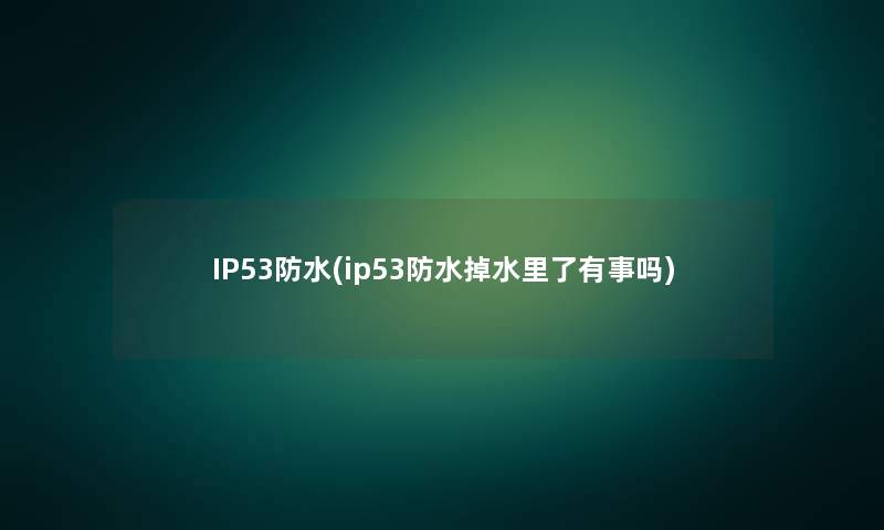IP53防水(ip53防水掉水里了有事吗)