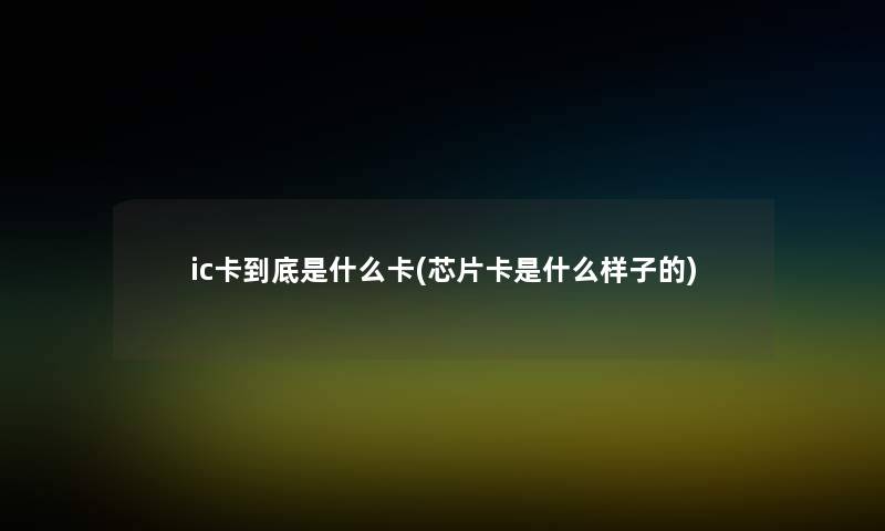 ic卡到底是什么卡(芯片卡是什么样子的)