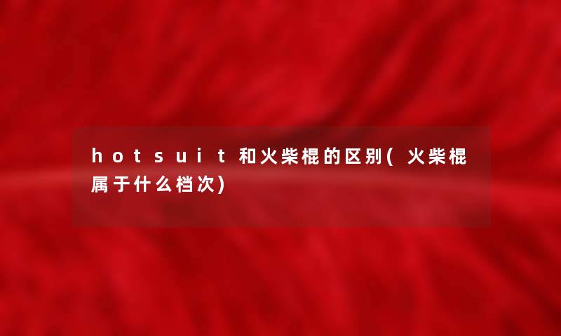 hotsuit和火柴棍的区别(火柴棍属于什么档次)