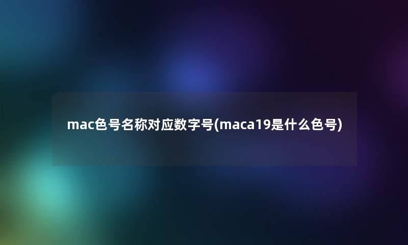 mac色号名称对应数字号(maca19是什么色号)